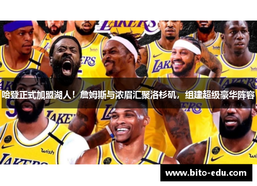 哈登正式加盟湖人！詹姆斯与浓眉汇聚洛杉矶，组建超级豪华阵容