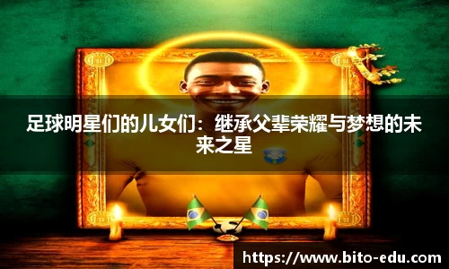 足球明星们的儿女们:继承父辈荣耀与梦想的未来之星